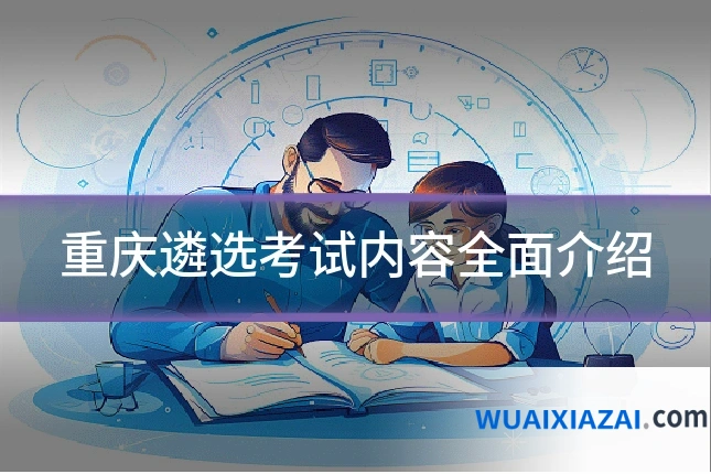 重庆遴选考试内容全面介绍