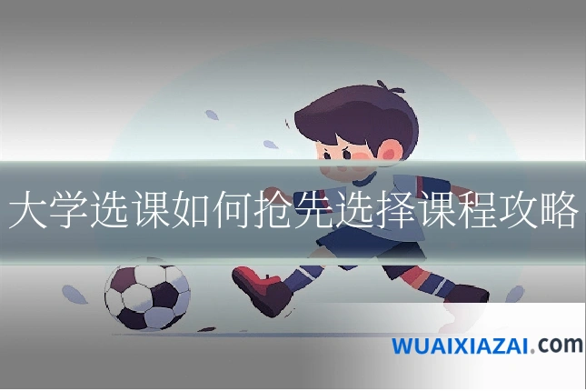 大学选课如何抢先选择课程攻略