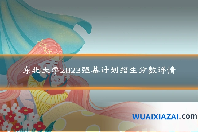 东北大学2023强基计划招生分数详情