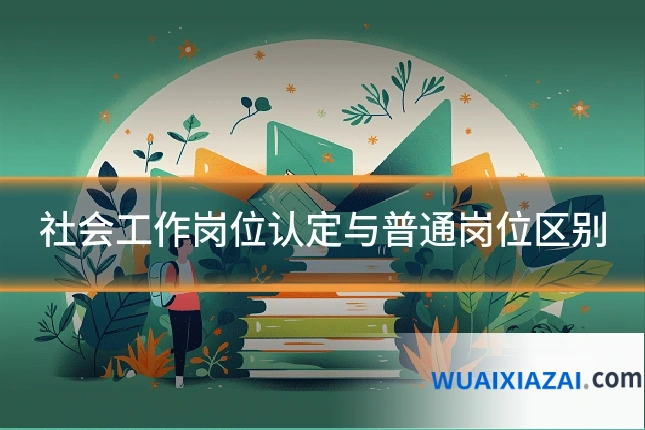 社会工作岗位认定与普通岗位区别
