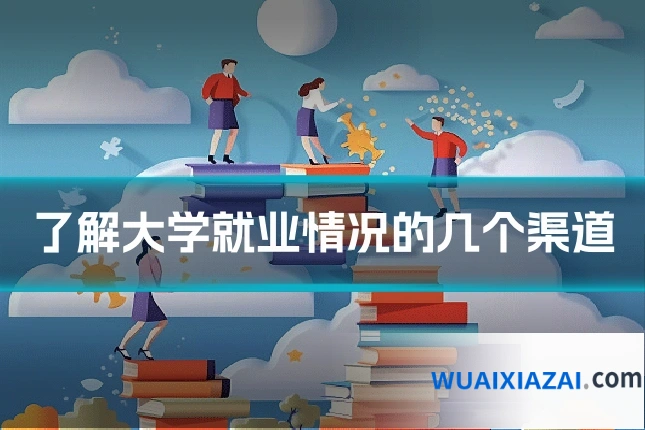 了解大学就业情况的几个渠道