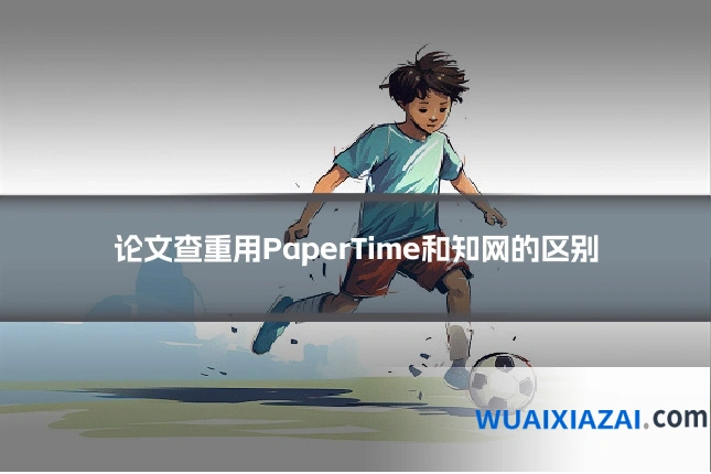 论文查重用PaperTime和知网的区别