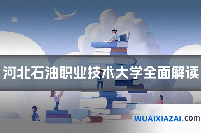 河北石油职业技术大学全面解读