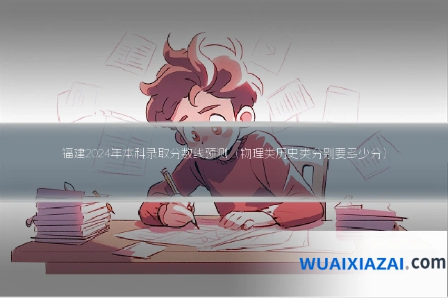 福建2024年本科录取分数线预测（物理类历史类分别要多少分）