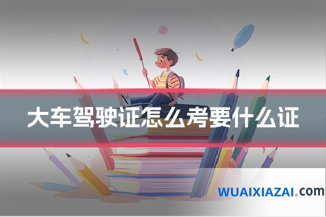 大车驾驶证怎么考要什么证