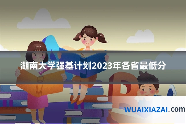 湖南大学强基计划2023年各省最低分