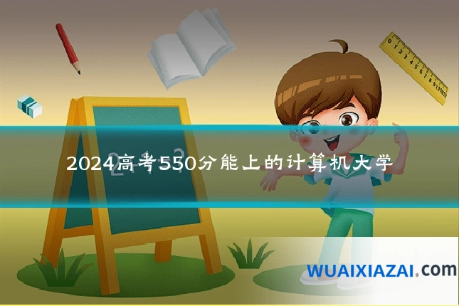 2024高考550分能上的计算机大学