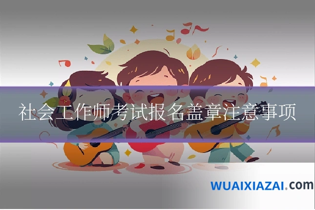 社会工作师考试报名盖章注意事项