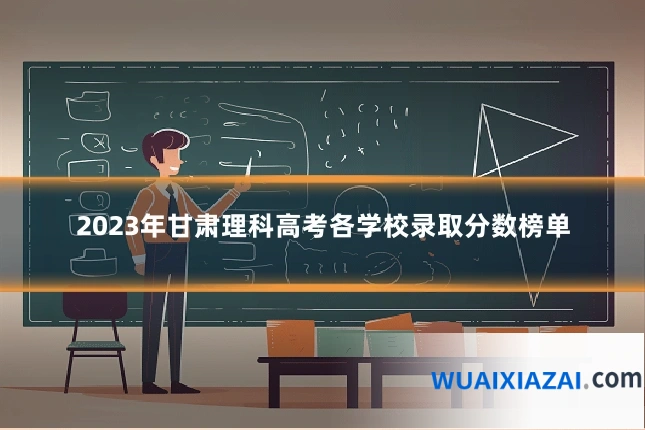 2023年甘肃理科高考各学校录取分数榜单