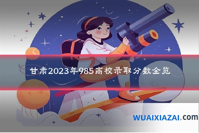 甘肃2023年985高校录取分数全览