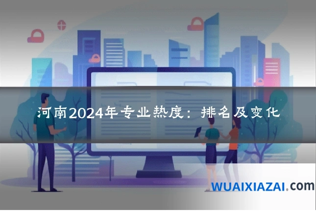 河南2024年专业热度：排名及变化