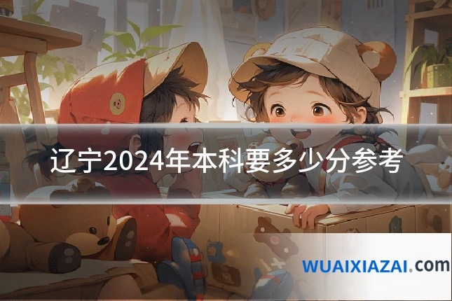 辽宁2024年本科要多少分参考