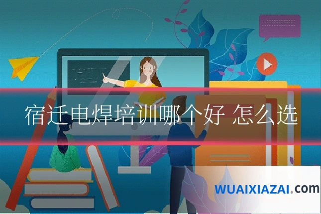 宿迁电焊培训哪个好 怎么选