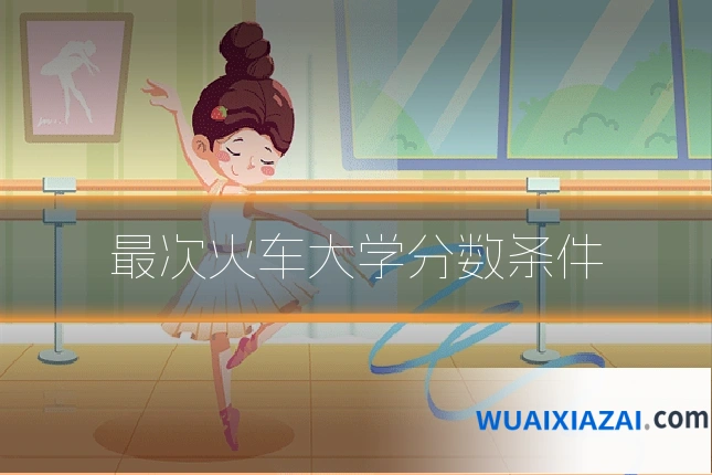 最次火车大学分数条件