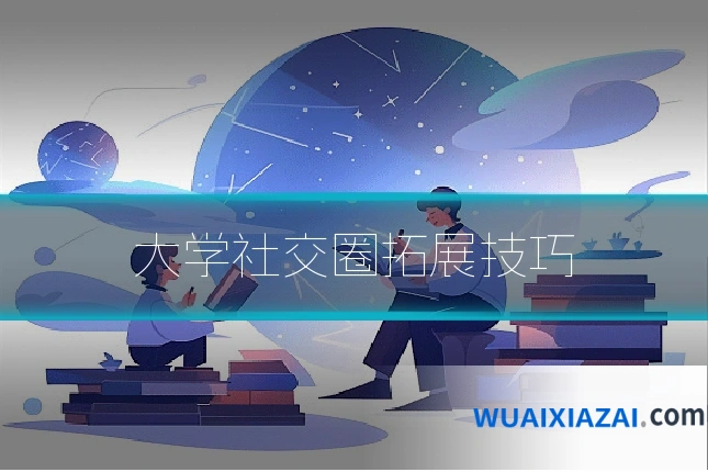 大学社交圈拓展技巧