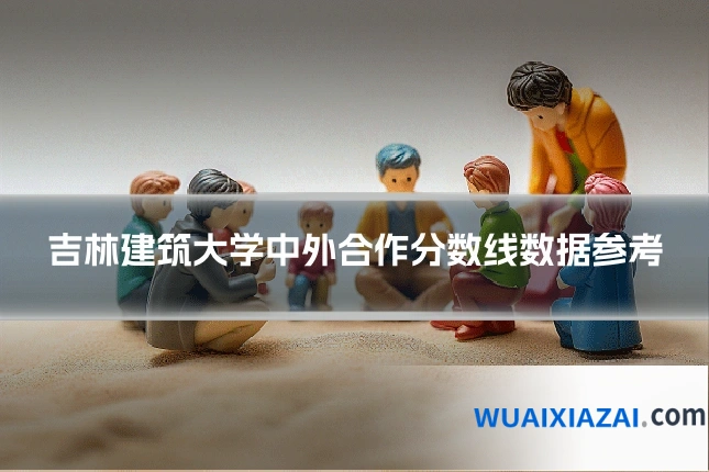 吉林建筑大学中外合作分数线数据参考