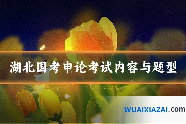 湖北国考申论考试内容与题型