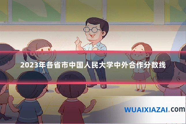 2023年各省市中国人民大学中外合作分数线