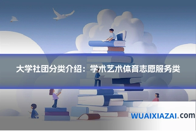 大学社团分类介绍：学术艺术体育志愿服务类