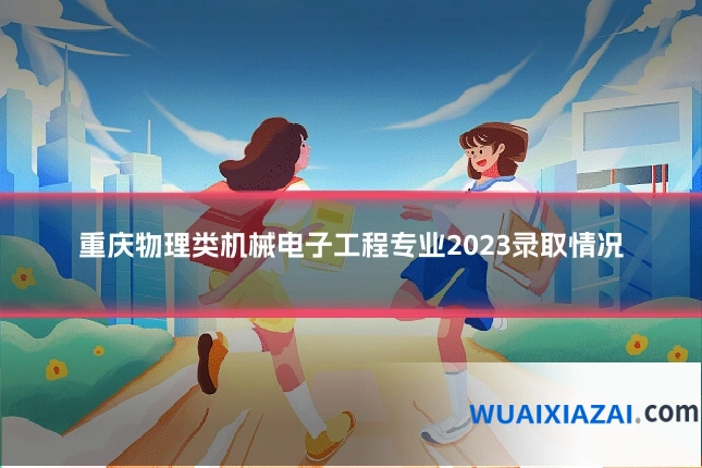 重庆物理类机械电子工程专业2023录取情况