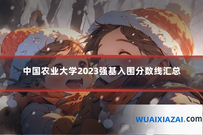 中国农业大学2023强基入围分数线汇总