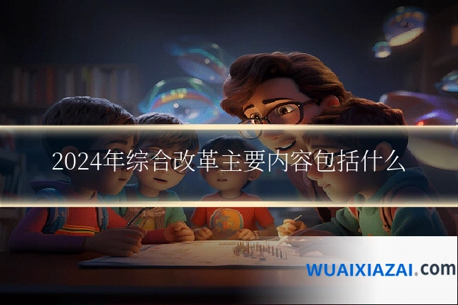 2024年综合改革主要内容包括什么