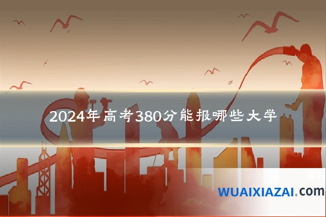 2024年高考380分能报哪些大学
