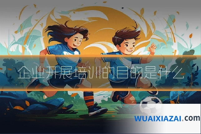企业开展培训的目的是什么