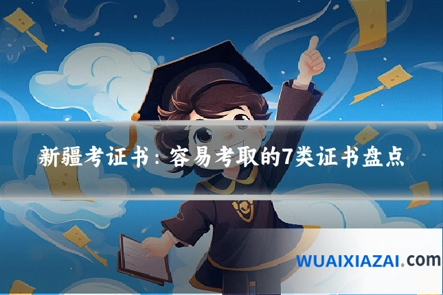 新疆考证书：容易考取的7类证书盘点