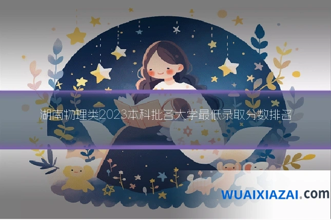 湖南物理类2023本科批各大学最低录取分数排名