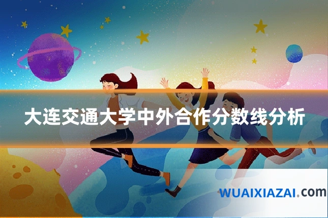 大连交通大学中外合作分数线分析