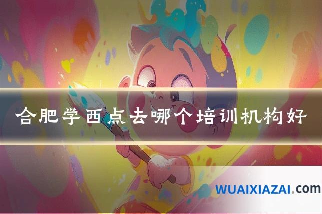合肥学西点去哪个培训机构好