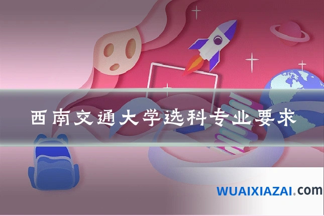 西南交通大学选科专业要求