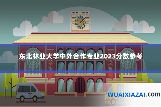 东北林业大学中外合作专业2023分数参考