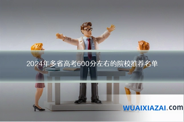 2024年多省高考600分左右的院校推荐名单