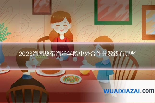 2023海南热带海洋学院中外合作分数线有哪些