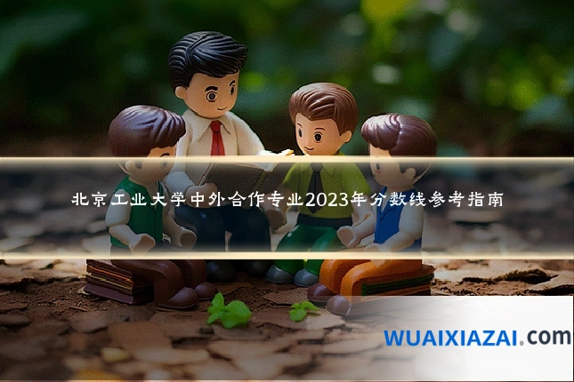 北京工业大学中外合作专业2023年分数线参考指南