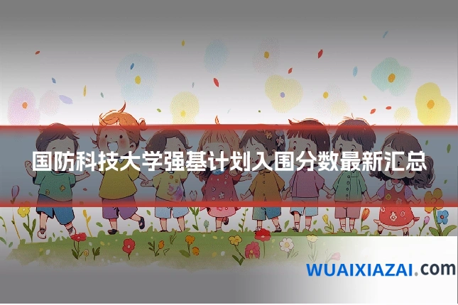 国防科技大学强基计划入围分数最新汇总
