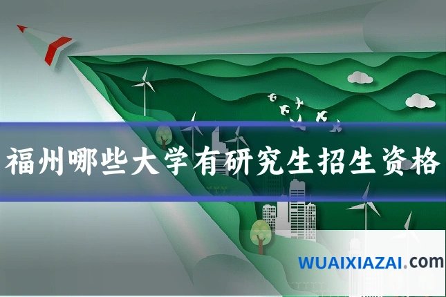 福州哪些大学有研究生招生资格