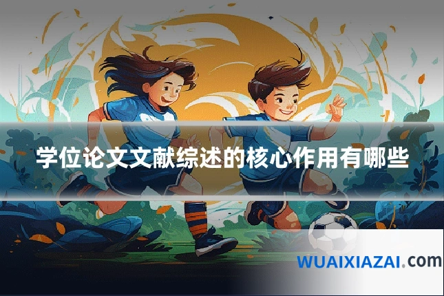 学位论文文献综述的核心作用有哪些