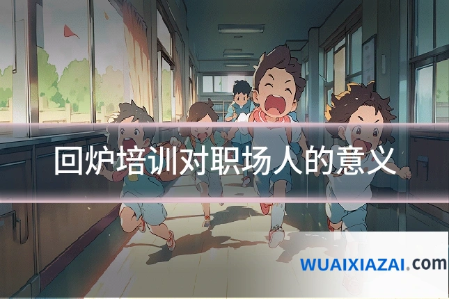 回炉培训对职场人的意义