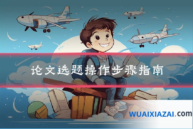 论文选题操作步骤指南