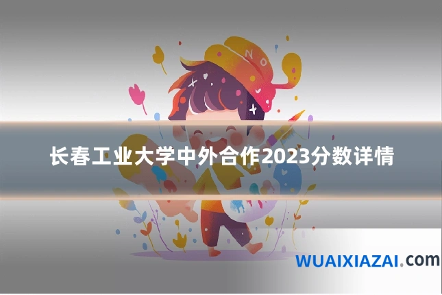 长春工业大学中外合作2023分数详情