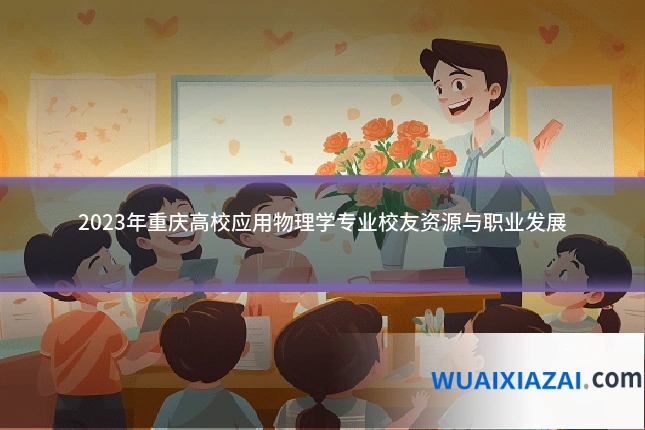 2023年重庆高校应用物理学专业校友资源与职业发展