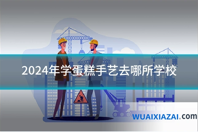 2024年学蛋糕手艺去哪所学校