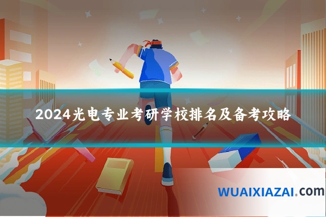 2024光电专业考研学校排名及备考攻略
