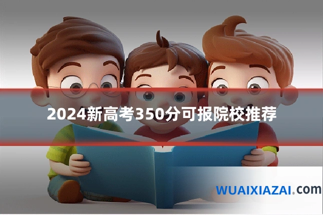 2024新高考350分可报院校推荐