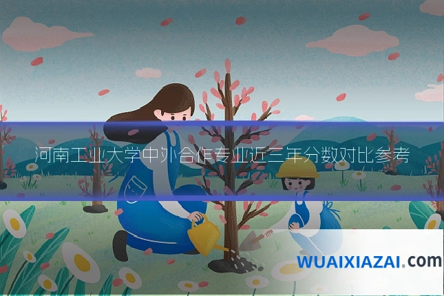 河南工业大学中外合作专业近三年分数对比参考