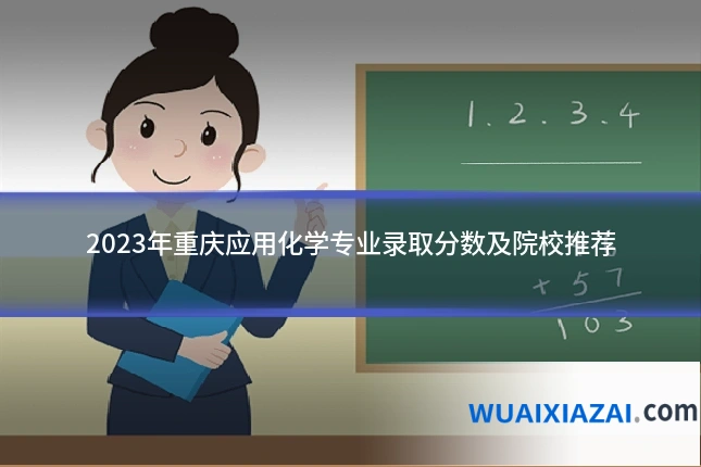 2023年重庆应用化学专业录取分数及院校推荐