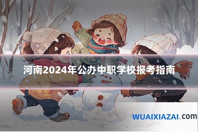 河南2024年公办中职学校报考指南